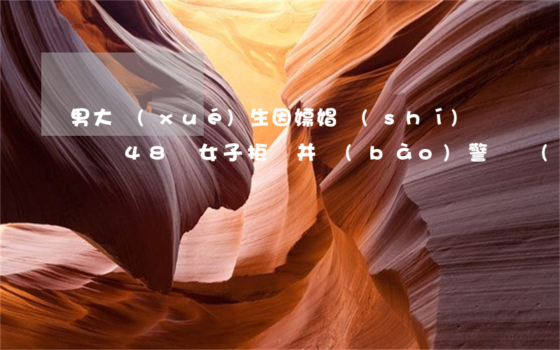 男大學(xué)生因嫖娼時(shí)間過長，48歲女子拒絕并報(bào)警！這構(gòu)成強(qiáng)奸罪嗎？